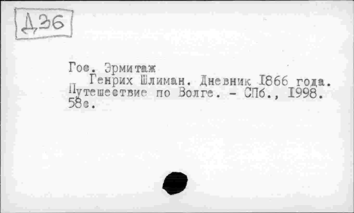 ﻿S
U—»
Гос. Эрмитаж
Генрих Шлиман. Дневник 1866 года. Путешествие по Волге. - СПб., 1998. 58 з.